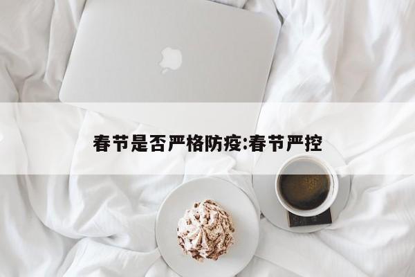春节是否严格防疫:春节严控