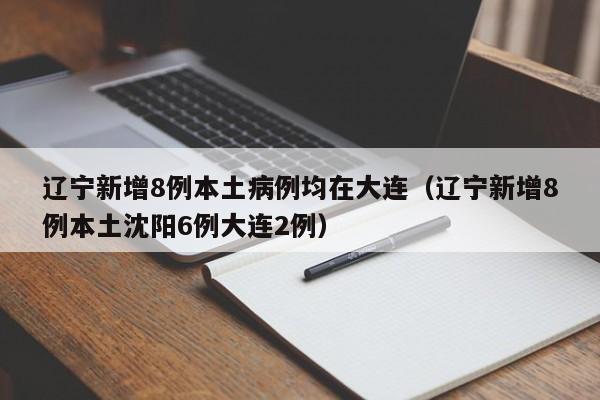 辽宁新增8例本土病例均在大连(辽宁新增8例本土沈阳6例大连2例)
