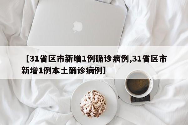 【31省区市新增1例确诊病例,31省区市新增1例本土确诊病例】