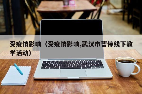 受疫情影响(受疫情影响,武汉市暂停线下教学活动)