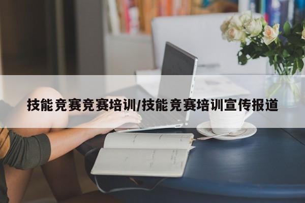 技能竞赛竞赛培训/技能竞赛培训宣传报道